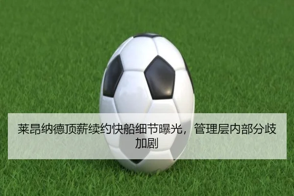 莱昂纳德顶薪续约快船细节曝光,管理层内部分歧加剧
